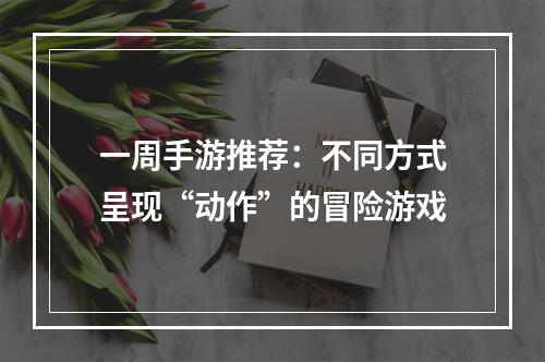 一周手游推荐：不同方式呈现“动作”的冒险游戏