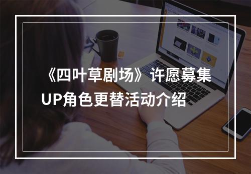 《四叶草剧场》许愿募集UP角色更替活动介绍