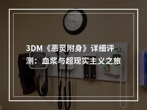 3DM《恶灵附身》详细评测：血浆与超现实主义之旅