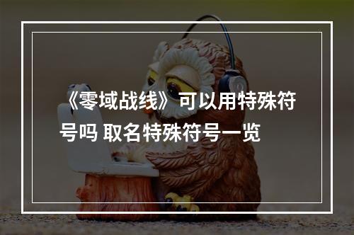 《零域战线》可以用特殊符号吗 取名特殊符号一览