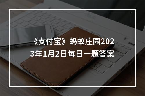 《支付宝》蚂蚁庄园2023年1月2日每日一题答案