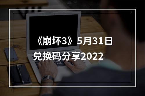 《崩坏3》5月31日兑换码分享2022