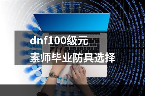 dnf100级元素师毕业防具选择