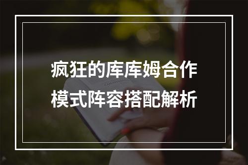 疯狂的库库姆合作模式阵容搭配解析