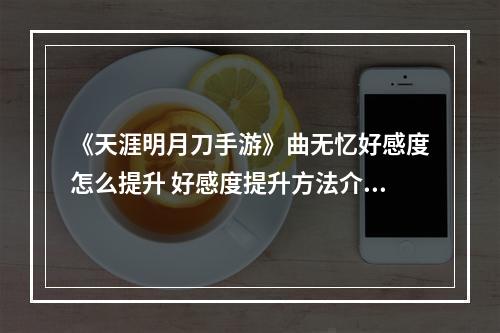 《天涯明月刀手游》曲无忆好感度怎么提升 好感度提升方法介绍