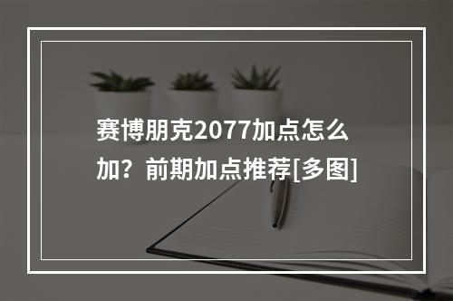 赛博朋克2077加点怎么加？前期加点推荐[多图]