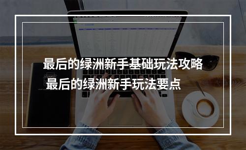 最后的绿洲新手基础玩法攻略 最后的绿洲新手玩法要点