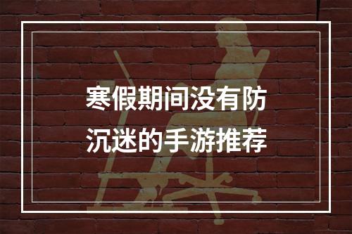 寒假期间没有防沉迷的手游推荐