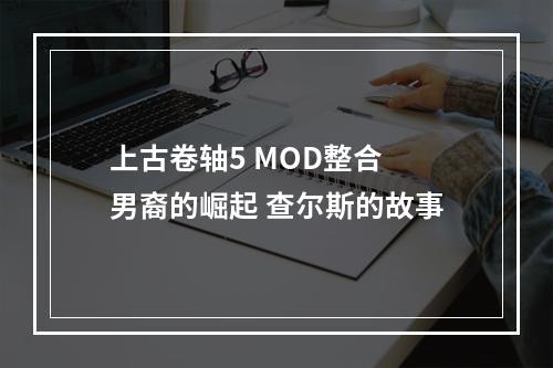 上古卷轴5 MOD整合 男裔的崛起 查尔斯的故事