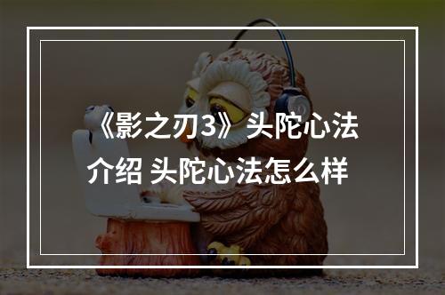 《影之刃3》头陀心法介绍 头陀心法怎么样