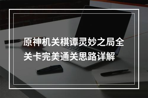 原神机关棋谭灵妙之局全关卡完美通关思路详解