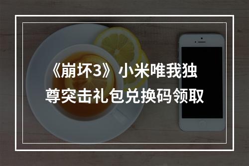 《崩坏3》小米唯我独尊突击礼包兑换码领取