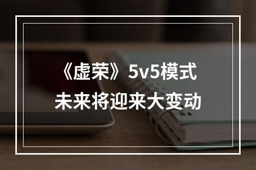 《虚荣》5v5模式未来将迎来大变动