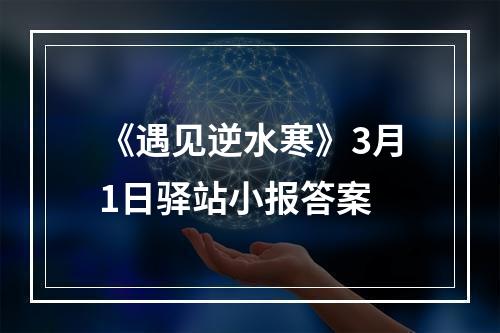 《遇见逆水寒》3月1日驿站小报答案