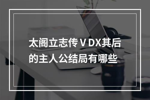 太阁立志传ⅤDX其后的主人公结局有哪些