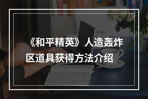 《和平精英》人造轰炸区道具获得方法介绍