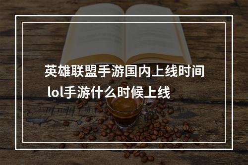 英雄联盟手游国内上线时间 lol手游什么时候上线