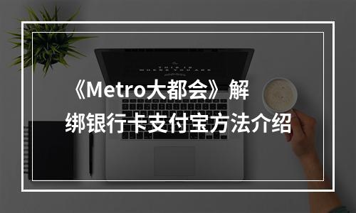 《Metro大都会》解绑银行卡支付宝方法介绍