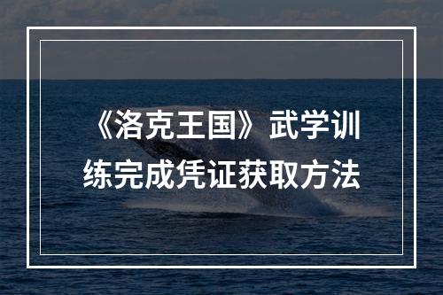 《洛克王国》武学训练完成凭证获取方法