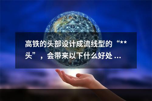 高铁的头部设计成流线型的“**头”，会带来以下什么好处 蚂蚁庄园今日答案12月19日