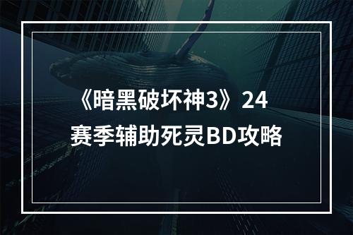 《暗黑破坏神3》24赛季辅助死灵BD攻略