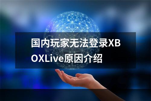 国内玩家无法登录XBOXLive原因介绍