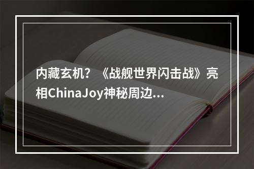 内藏玄机？《战舰世界闪击战》亮相ChinaJoy神秘周边首曝光！