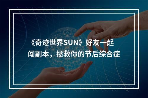 《奇迹世界SUN》好友一起闯副本，拯救你的节后综合症