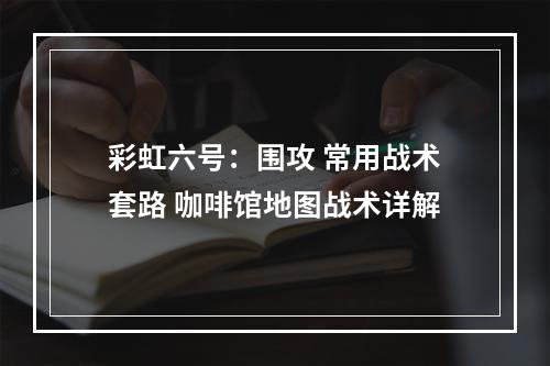 彩虹六号：围攻 常用战术套路 咖啡馆地图战术详解