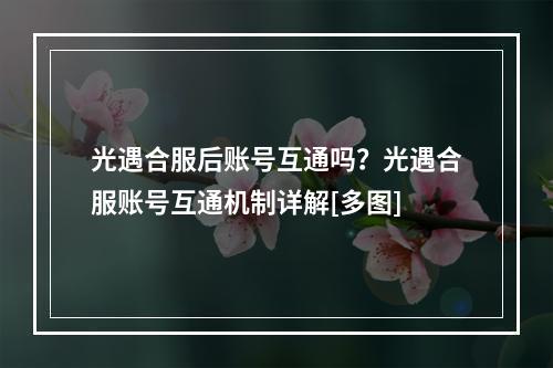 光遇合服后账号互通吗？光遇合服账号互通机制详解[多图]