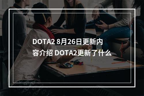 DOTA2 8月26日更新内容介绍 DOTA2更新了什么