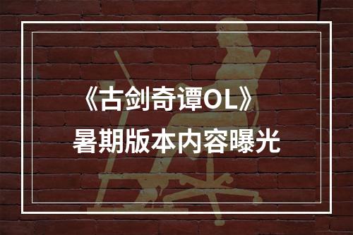 《古剑奇谭OL》暑期版本内容曝光