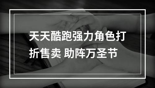 天天酷跑强力角色打折售卖 助阵万圣节