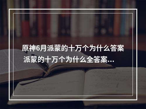 原神6月派蒙的十万个为什么答案 派蒙的十万个为什么全答案分享