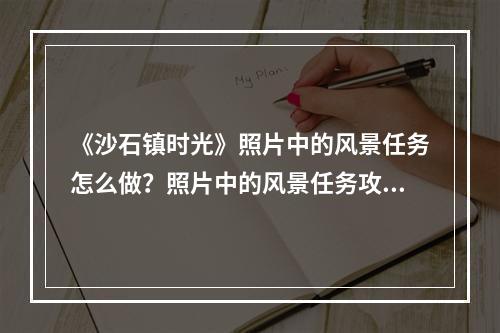 《沙石镇时光》照片中的风景任务怎么做？照片中的风景任务攻略