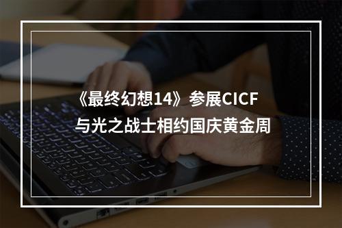 《最终幻想14》参展CICF 与光之战士相约国庆黄金周