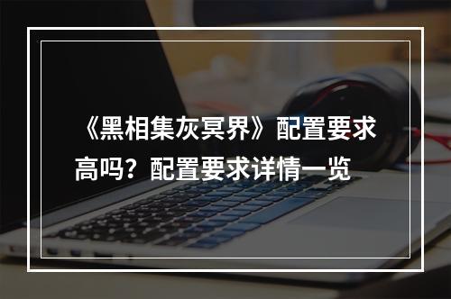 《黑相集灰冥界》配置要求高吗？配置要求详情一览