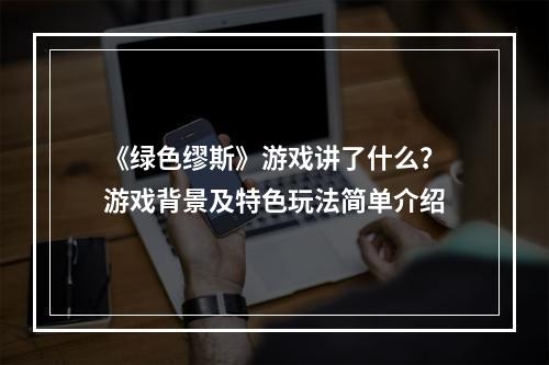 《绿色缪斯》游戏讲了什么？游戏背景及特色玩法简单介绍