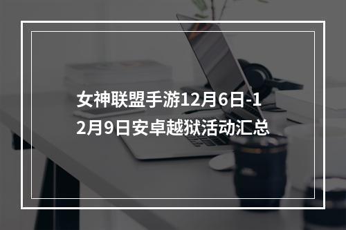 女神联盟手游12月6日-12月9日安卓越狱活动汇总