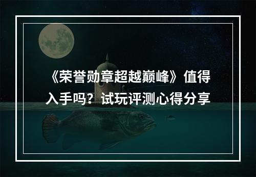 《荣誉勋章超越巅峰》值得入手吗？试玩评测心得分享