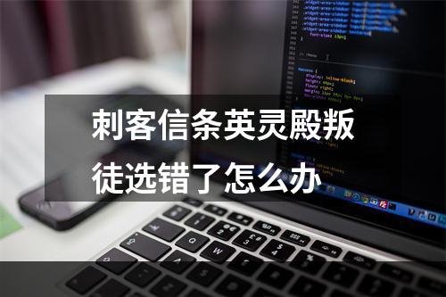 刺客信条英灵殿叛徒选错了怎么办