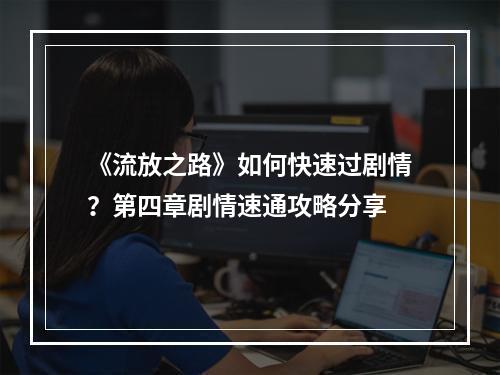 《流放之路》如何快速过剧情？第四章剧情速通攻略分享