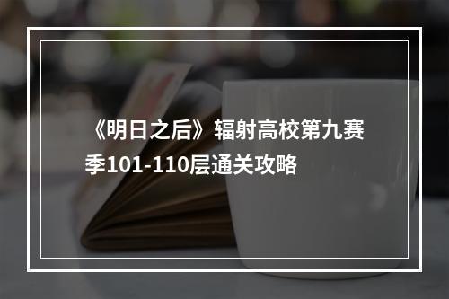 《明日之后》辐射高校第九赛季101-110层通关攻略