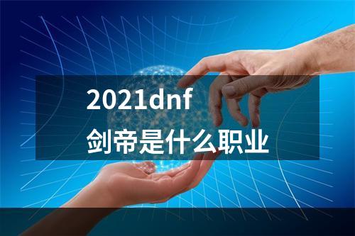 2021dnf剑帝是什么职业