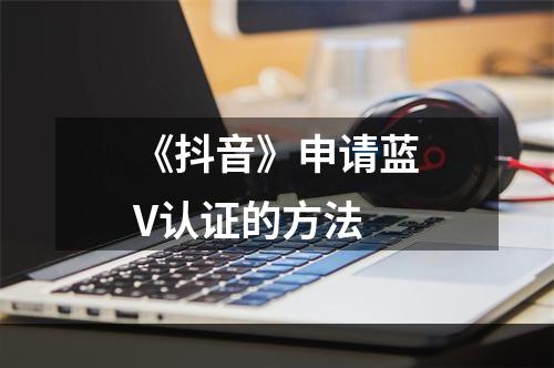 《抖音》申请蓝V认证的方法