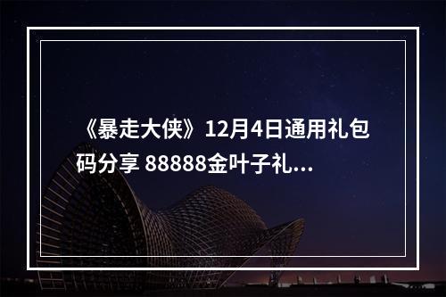 《暴走大侠》12月4日通用礼包码分享 88888金叶子礼包