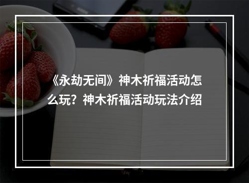 《永劫无间》神木祈福活动怎么玩？神木祈福活动玩法介绍