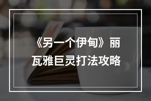 《另一个伊甸》丽瓦雅巨灵打法攻略