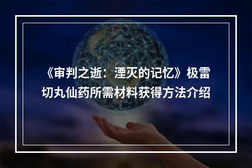 《审判之逝：湮灭的记忆》极雷切丸仙药所需材料获得方法介绍