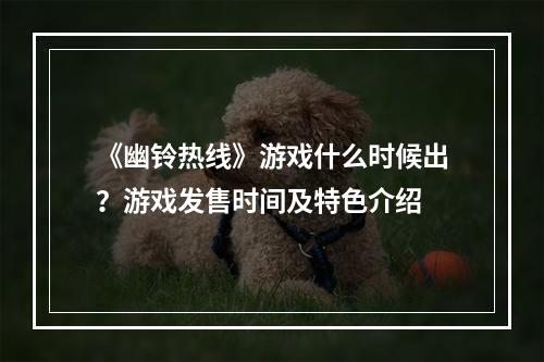 《幽铃热线》游戏什么时候出？游戏发售时间及特色介绍